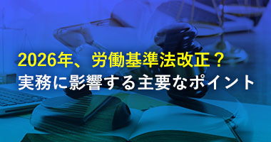 2026年、労働基準法が改正される？ 企業の実務対応に影響する主要な改正ポイント